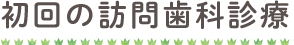 初回の訪問歯科診療