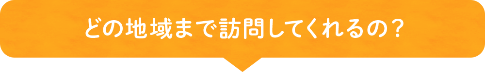 どの地域まで訪問してくれるの？